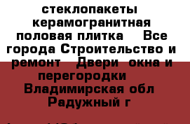 стеклопакеты, керамогранитная половая плитка  - Все города Строительство и ремонт » Двери, окна и перегородки   . Владимирская обл.,Радужный г.